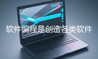 软件编程是创造各类软件应用的核心过程